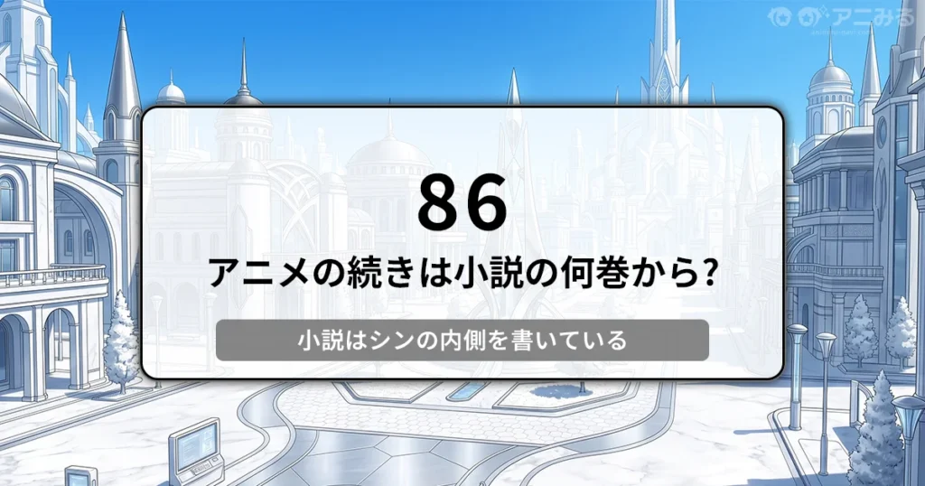 近未来的な白い街並みを背景に「86 アニメの続きは小説の何巻から？ 小説はシンの内側を書いている」と書かれたバナー画像