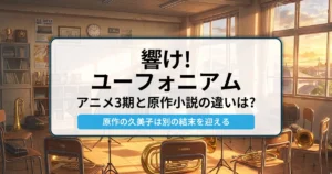 響け！ユーフォニアム：アニメ3期と原作小説の違いは？（別の結末を迎える） - 記事のアイキャッチ画像