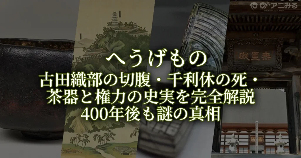 アニメ『へうげもの』の史実解説記事アイキャッチ画像。古田織部の切腹、千利休の死、茶器と権力の関係などの歴史的背景をまとめたサムネイル