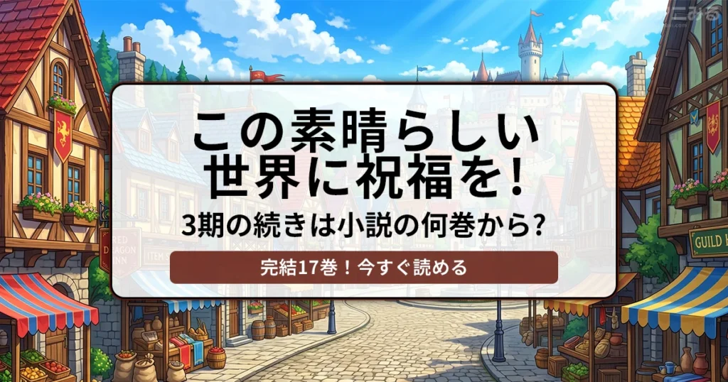 ファンタジー世界の街並みを背景に「この素晴らしい世界に祝福を！ 3期の続きは小説の何巻から？ 完結17巻！今すぐ読める」と書かれたバナー画像