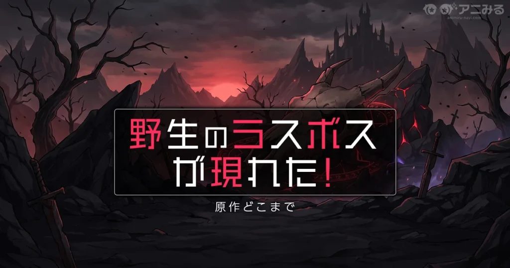 野生のラスボスが現れた！のアニメの続きは原作何巻からかを解説する記事のアイキャッチ画像